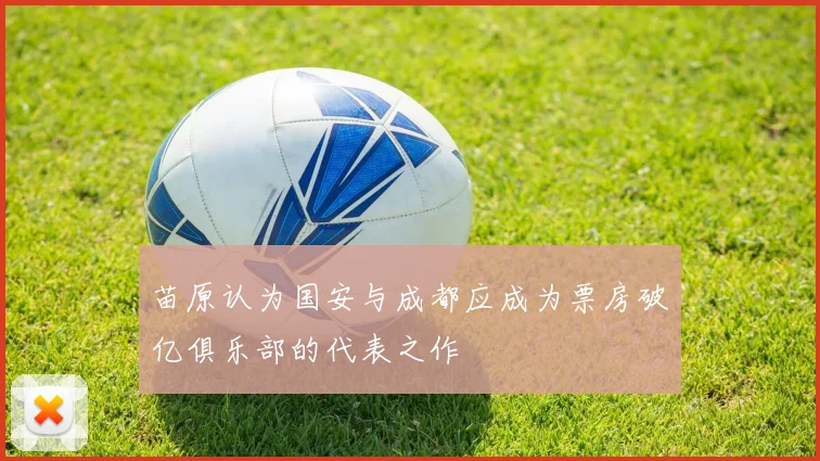 苗原认为国安与成都应成为票房破亿俱乐部的代表之作