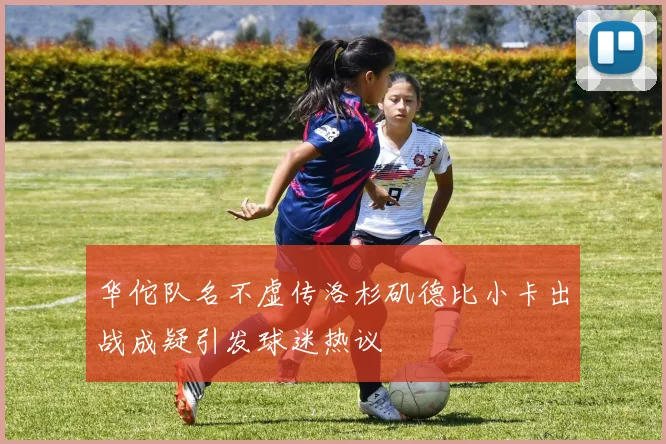华佗队名不虚传洛杉矶德比小卡出战成疑引发球迷热议