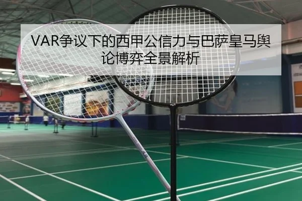 VAR争议下的西甲公信力与巴萨皇马舆论博弈全景解析(kaiyun)